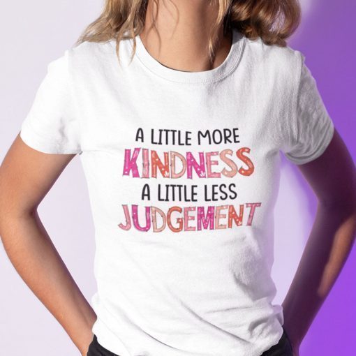 A Little More Kindness A Little Less Judgement Tee Shirt