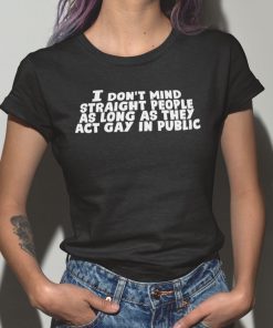 I Don’t Mind Straight People As Long As They Act Gay In Public T Shirt