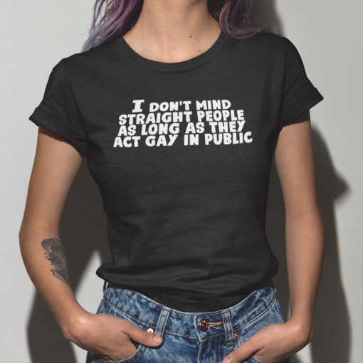 I Don’t Mind Straight People As Long As They Act Gay In Public T Shirt