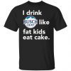 I drink Busch Light Like Fat Kids Eat Cake shirt