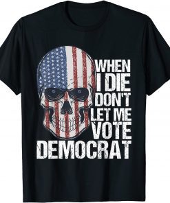 When I Die Don't Let Me Vote Democrat Us Flag Tee Shirt