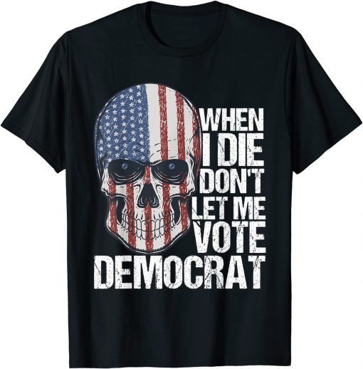 When I Die Don't Let Me Vote Democrat Us Flag Tee Shirt