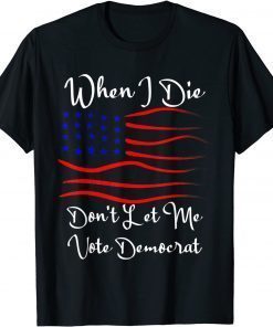 When I Die Don't Let Me Vote Democrat Us Flag T-Shirt