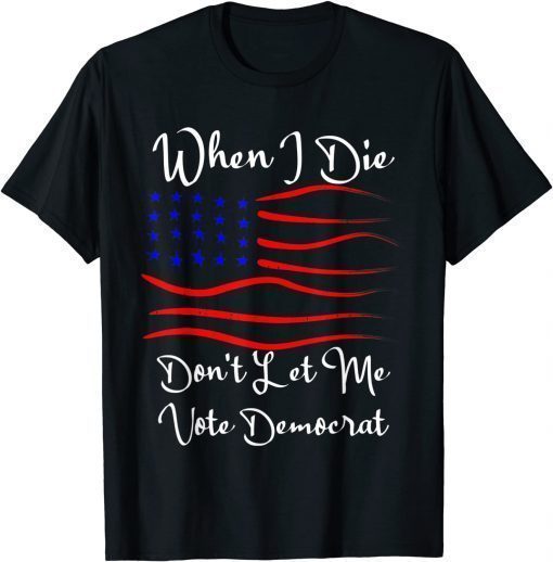 When I Die Don't Let Me Vote Democrat Us Flag T-Shirt