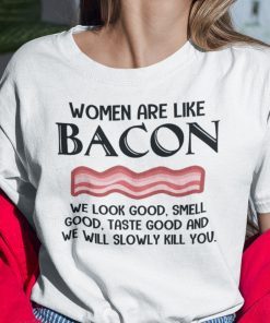 Women are Like Bacon We Look Good Shirt