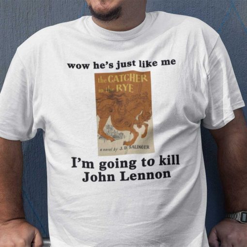 Wow He’s Just Like Me I’m Going To Kill John Lennon Shirt