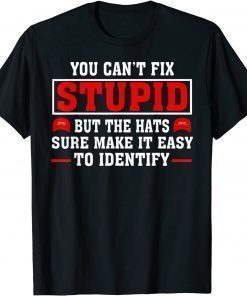 You Can't Fix Stupid But The Hats Sure Make It Easy Identify Tee Shirt