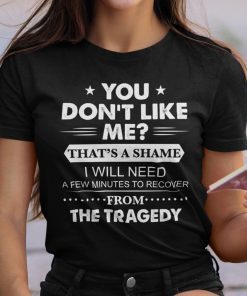 You Don’t Like Me That’s A Shame Tee Shirt