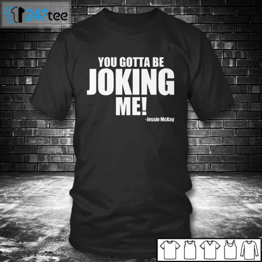 You Gotta Be Joking Me Jessie McKay Classic Shirt