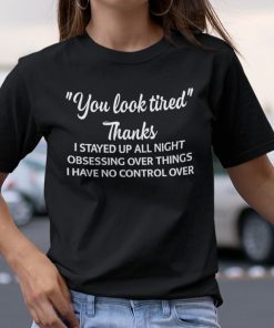 You Look Tired Thanks I Stay Up All Night Obsessing Over Things Shirt