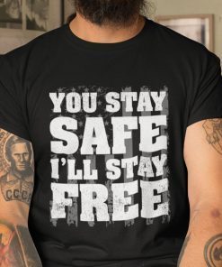 You Stay Safe I’ll Stay Free Shirt