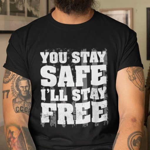 You Stay Safe I’ll Stay Free Shirt