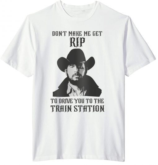 Don't Make Me Get Rip to Drive You to the Train Station T-shirt