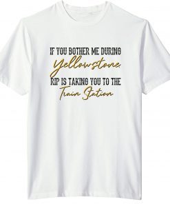 If You Bother Me During Yellowstone Rip Is Taking You To The Train Station T-Shirt