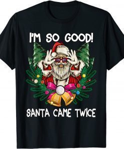 I'm So Good Santa Came Twice Santa Christmas Gift Shirt