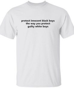 Protect innocent black boys the way you protect guilty white boys shirt