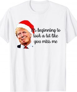 Trump It's Beginning To Look A Lot Like You Miss Me Xmas T-Shirt
