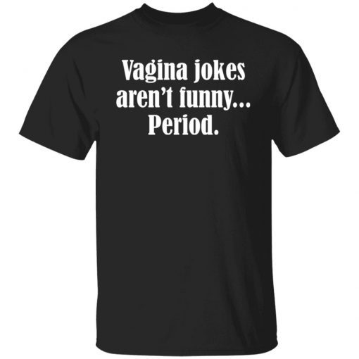 Vagina Jokes Aren’t Period shirt