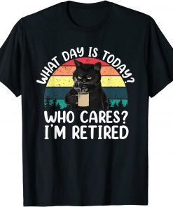 What Day Is Today Who Cares I'm Retired Cat Coffee Lovers T-Shirt