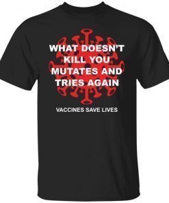 What Doesn’t Kill You Mutates And Tries Again Vaccines Save Lives shirt