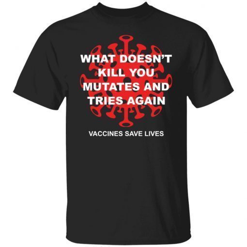 What Doesn’t Kill You Mutates And Tries Again Vaccines Save Lives shirt