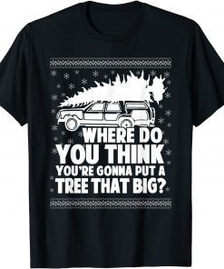 Where Do You Think You're Gonna Put A Tree That Big Xmas T-Shirt