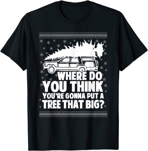 Where Do You Think You're Gonna Put A Tree That Big Xmas T-Shirt