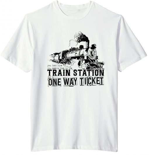 You Look Like You Need a Ride to the Train Station for a One Way Ticket T-Shirt