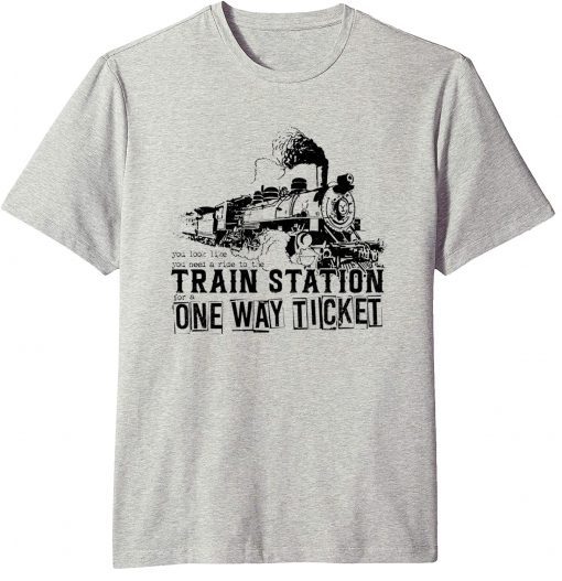 You Look Like You Need a Ride to the Train Station for a One Way Ticket T-Shirt