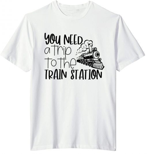 You Need A Trip To The Train Station T-Shirt