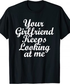 Your Girlfriend Keeps Looking At Me Shirt