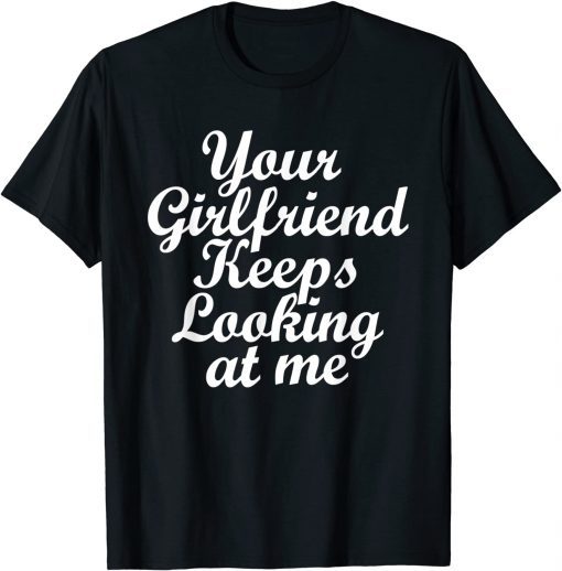 Your Girlfriend Keeps Looking At Me Shirt