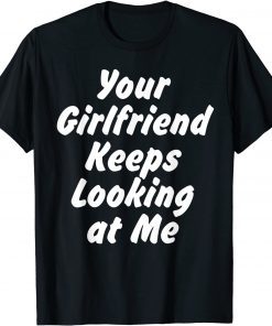 Your Girlfriend Keeps Looking At Me T-Shirt