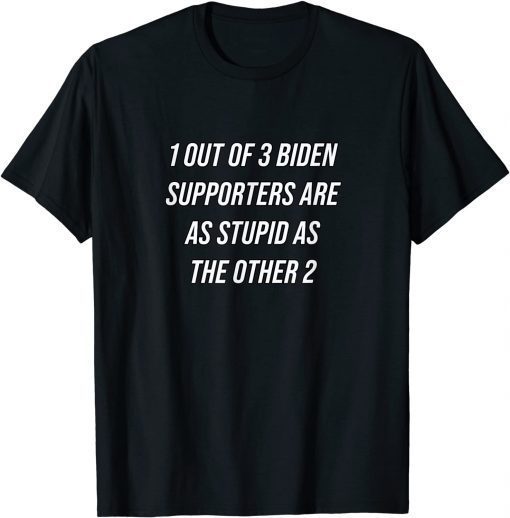 1 Out Of 3 Biden Supporters Are As Stupid As The Other 2 T-Shirt