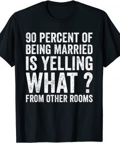 90 Percent Of Being Married Is Yelling What From Other Room T-Shirt