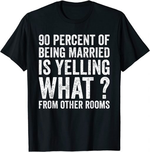 90 Percent Of Being Married Is Yelling What From Other Room T-Shirt