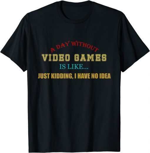 A Day Without Video Games Like Just Kidding I Have No Idea T-Shirt