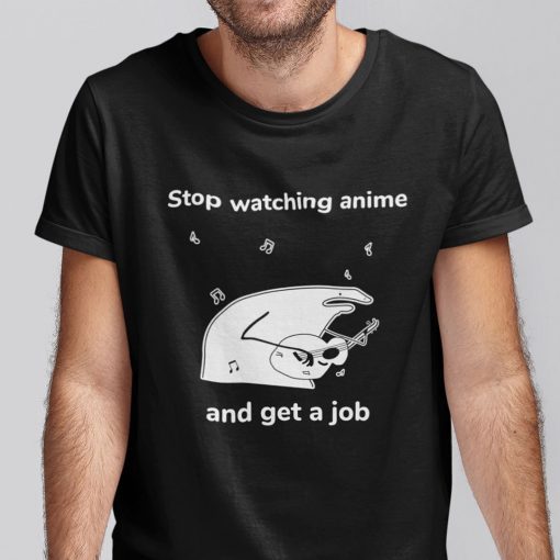 Stop Watching Anime And Get A Job Shirt