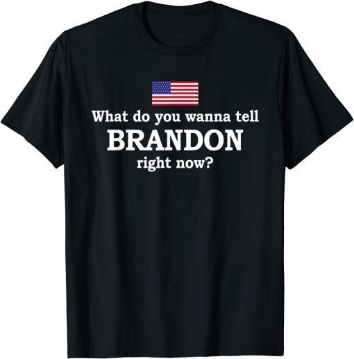 What Do You Wanna Tell Brandon Right Now T-Shirt