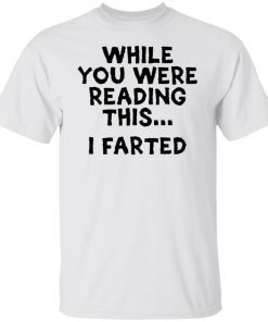 While you were reading this i farted shirt