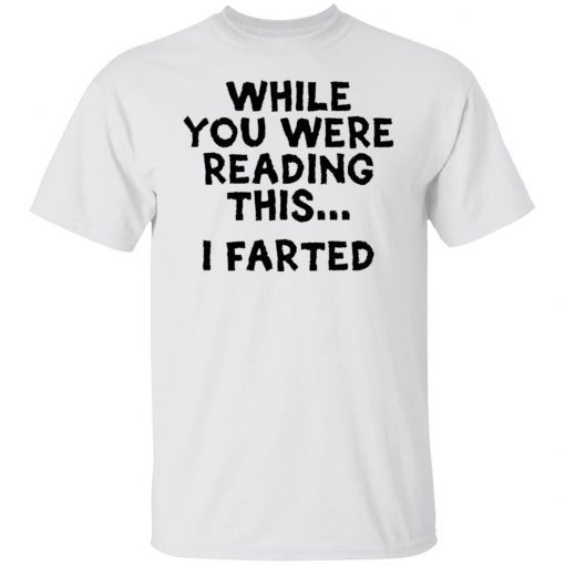 While you were reading this i farted shirt