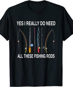 Yes I Really Do Need All These Fishing Rods T-Shirt