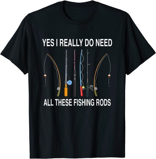 Yes I Really Do Need All These Fishing Rods T-Shirt