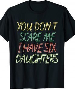 You Don't Scare Me I Have Six Daughters T-Shirt