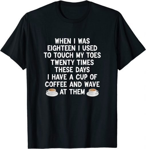 When I Was Eighteen I Used To Touch My Toes Coffee T-Shirt