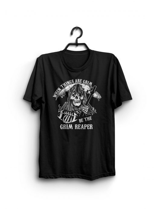 When Things Are Grim, Be The Grim Reaper Shirt