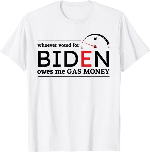 Whoever Voted Biden Owes Me Gas Money Anti Biden Liberals T-Shirt