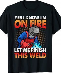 Yes I Know I'm On Fire Let Finish This Weld T-Shirt