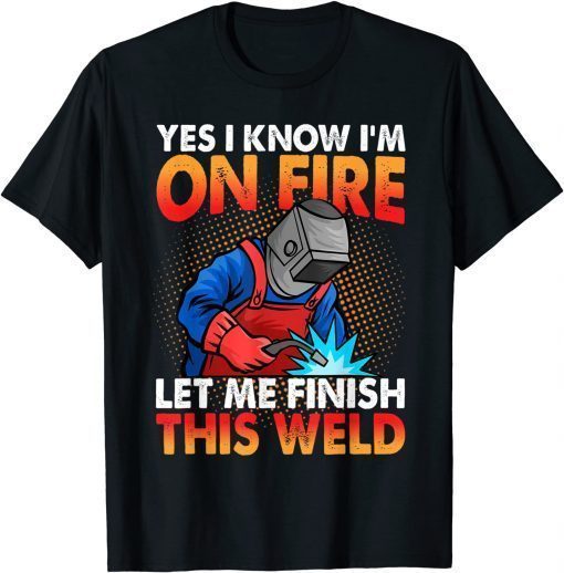 Yes I Know I'm On Fire Let Finish This Weld T-Shirt