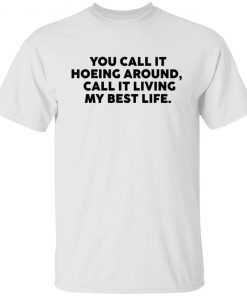 You Call It Hoeing Around I Call It Living My Best Life shirt